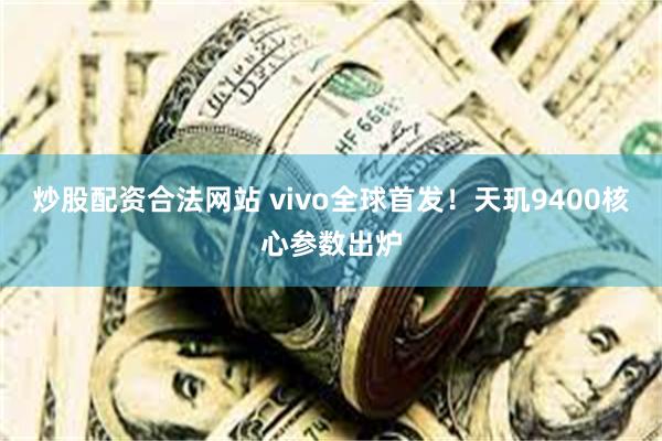 炒股配资合法网站 vivo全球首发！天玑9400核心参数出炉