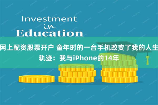 网上配资股票开户 童年时的一台手机改变了我的人生轨迹：我与iPhone的14年