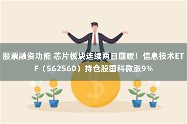 股票融资功能 芯片板块连续两日回暖！信息技术ETF（562560）持仓股国科微涨9%