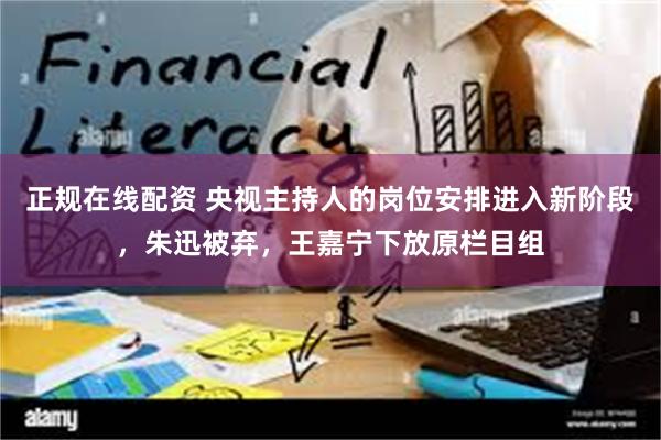 正规在线配资 央视主持人的岗位安排进入新阶段，朱迅被弃，王嘉宁下放原栏目组