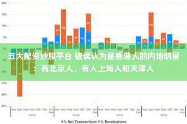 五大配资炒股平台 被误认为是香港人的内地明星：有北京人，有人上海人和天津人