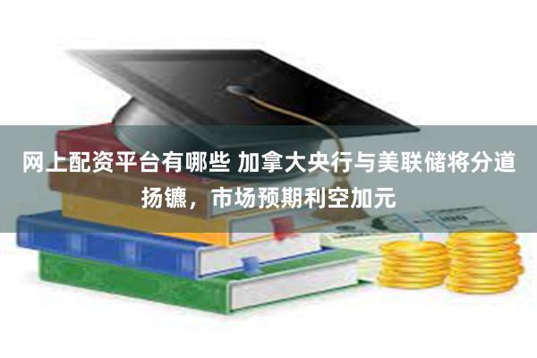 网上配资平台有哪些 加拿大央行与美联储将分道扬镳，市场预期利空加元