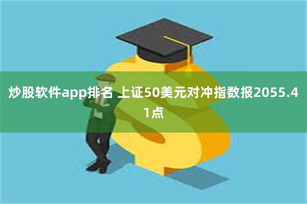 炒股软件app排名 上证50美元对冲指数报2055.41点