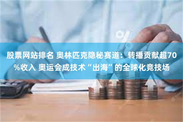 股票网站排名 奥林匹克隐秘赛道：转播贡献超70%收入 奥运会成技术“出海”的全球化竞技场