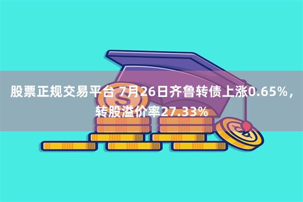 股票正规交易平台 7月26日齐鲁转债上涨0.65%，转股溢价率27.33%