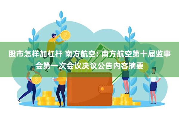 股市怎样加杠杆 南方航空: 南方航空第十届监事会第一次会议决议公告内容摘要