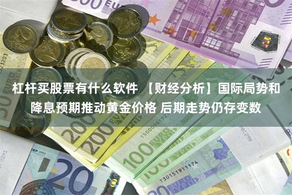 杠杆买股票有什么软件 【财经分析】国际局势和降息预期推动黄金价格 后期走势仍存变数