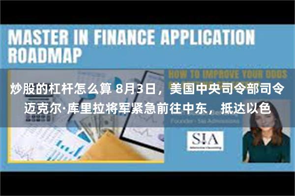 炒股的杠杆怎么算 8月3日，美国中央司令部司令迈克尔·库里拉将军紧急前往中东，抵达以色