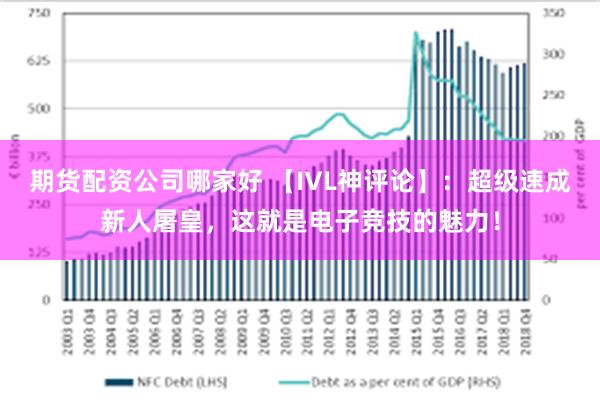 期货配资公司哪家好 【IVL神评论】：超级速成新人屠皇，这就是电子竞技的魅力！