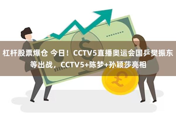 杠杆股票爆仓 今日！CCTV5直播奥运会国乒樊振东等出战，CCTV5+陈梦+孙颖莎亮相