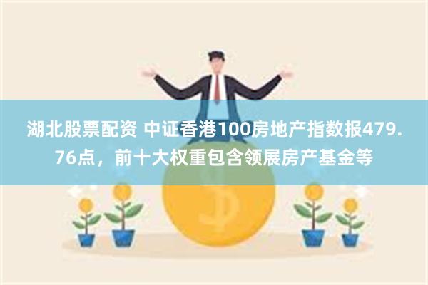 湖北股票配资 中证香港100房地产指数报479.76点，前十大权重包含领展房产基金等