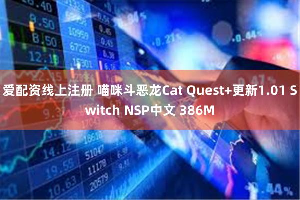 爱配资线上注册 喵咪斗恶龙Cat Quest+更新1.01 Switch NSP中文 386M