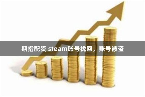 期指配资 steam账号找回，账号被盗