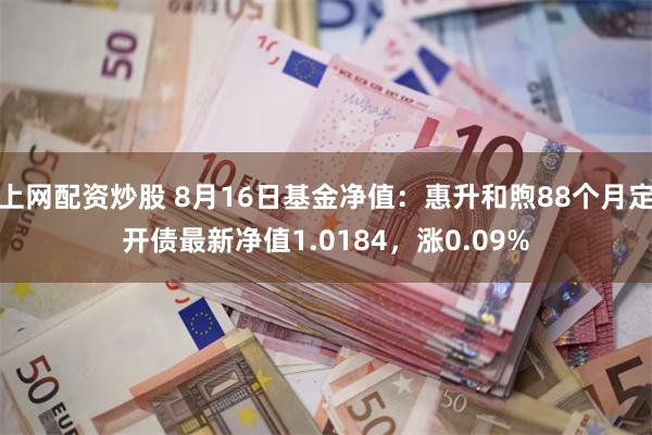 上网配资炒股 8月16日基金净值：惠升和煦88个月定开债最新净值1.0184，涨0.09%