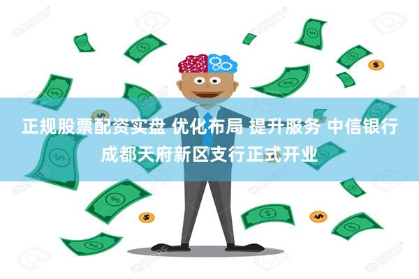 正规股票配资实盘 优化布局 提升服务 中信银行成都天府新区支行正式开业