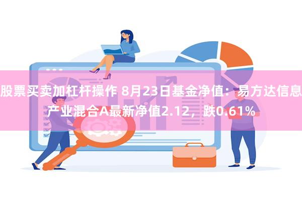 股票买卖加杠杆操作 8月23日基金净值：易方达信息产业混合A最新净值2.12，跌0.61%