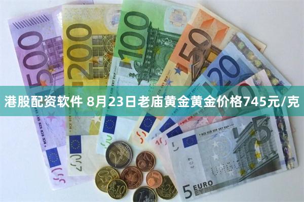 港股配资软件 8月23日老庙黄金黄金价格745元/克