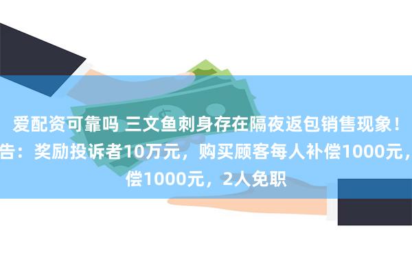 爱配资可靠吗 三文鱼刺身存在隔夜返包销售现象！胖东来公告：奖励投诉者10万元，购买顾客每人补偿1000元，2人免职