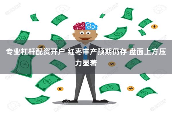 专业杠杆配资开户 红枣丰产预期仍存 盘面上方压力显著