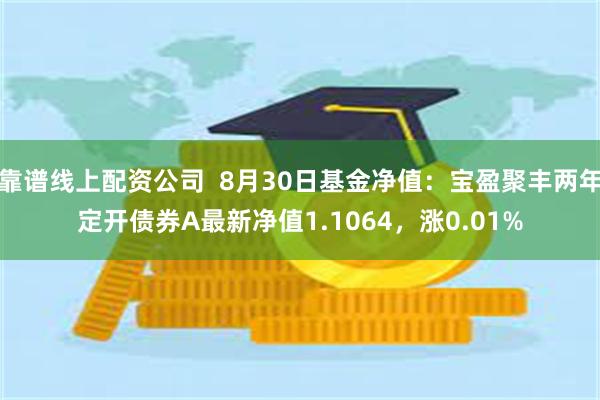 靠谱线上配资公司  8月30日基金净值：宝盈聚丰两年定开债券A最新净值1.1064，涨0.01%