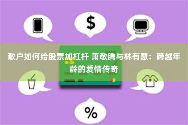 散户如何给股票加杠杆 萧敬腾与林有慧：跨越年龄的爱情传奇