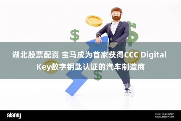 湖北股票配资 宝马成为首家获得CCC Digital Key数字钥匙认证的汽车制造商