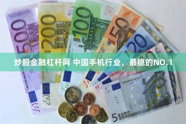 炒股金融杠杆网 中国手机行业，最稳的NO.1