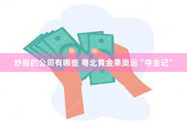 炒股的公司有哪些 粤北黄金果奥运“夺金记”