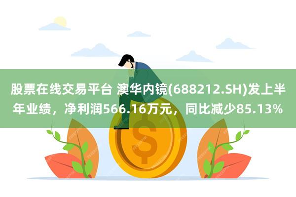 股票在线交易平台 澳华内镜(688212.SH)发上半年业绩，净利润566.16万元，同比减少85.13%