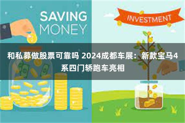 和私募做股票可靠吗 2024成都车展：新款宝马4系四门轿跑车亮相