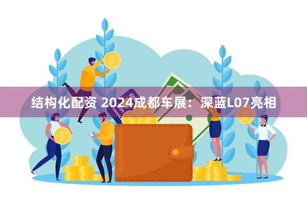 结构化配资 2024成都车展：深蓝L07亮相