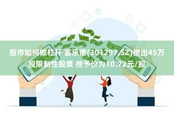 股市如何做杠杆 富乐德(301297.SZ)授出45万股限制性股票 授予价为10.72元/股