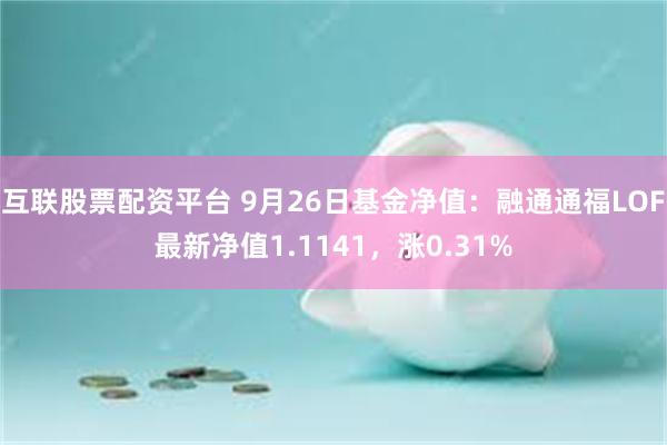 互联股票配资平台 9月26日基金净值：融通通福LOF最新净值1.1141，涨0.31%