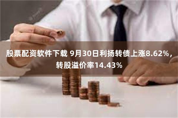 股票配资软件下载 9月30日利扬转债上涨8.62%，转股溢价率14.43%