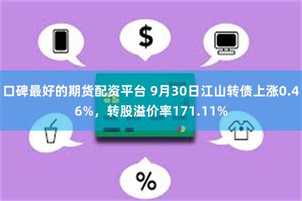 口碑最好的期货配资平台 9月30日江山转债上涨0.46%，转股溢价率171.11%