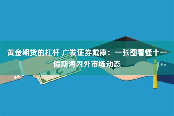 黄金期货的杠杆 广发证券戴康：一张图看懂十一假期海内外市场动态