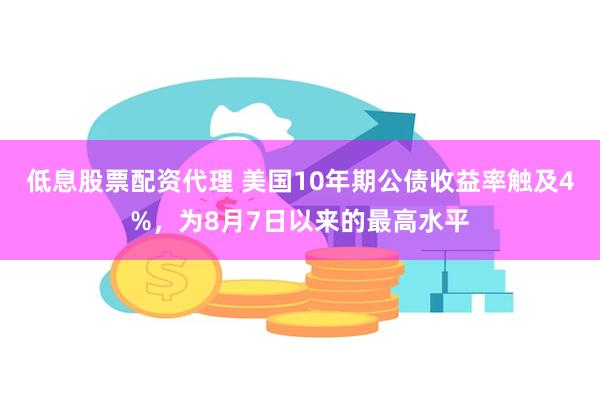 低息股票配资代理 美国10年期公债收益率触及4%，为8月7日以来的最高水平