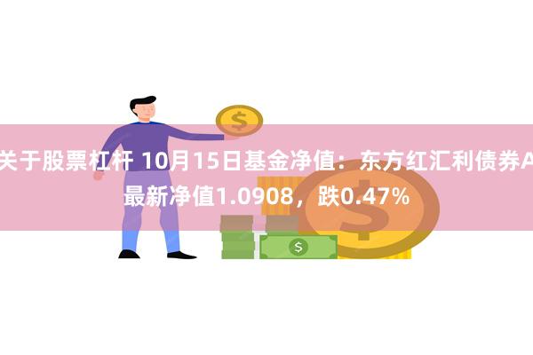 关于股票杠杆 10月15日基金净值：东方红汇利债券A最新净值1.0908，跌0.47%