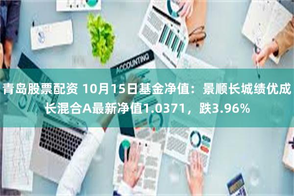 青岛股票配资 10月15日基金净值：景顺长城绩优成长混合A最新净值1.0371，跌3.96%