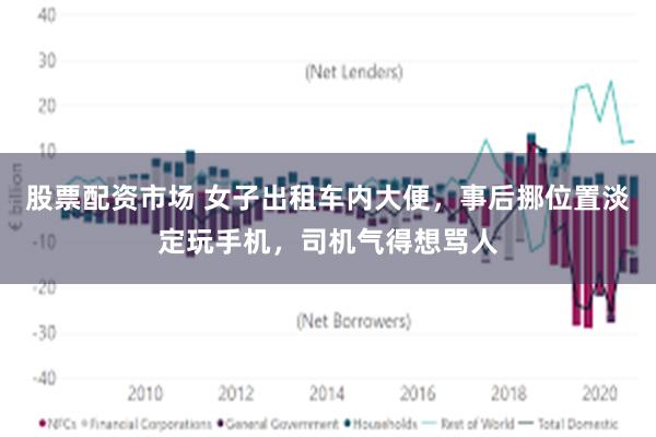 股票配资市场 女子出租车内大便，事后挪位置淡定玩手机，司机气得想骂人