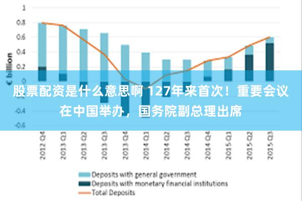 股票配资是什么意思啊 127年来首次！重要会议在中国举办，国务院副总理出席