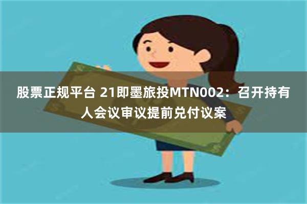 股票正规平台 21即墨旅投MTN002：召开持有人会议审议提前兑付议案