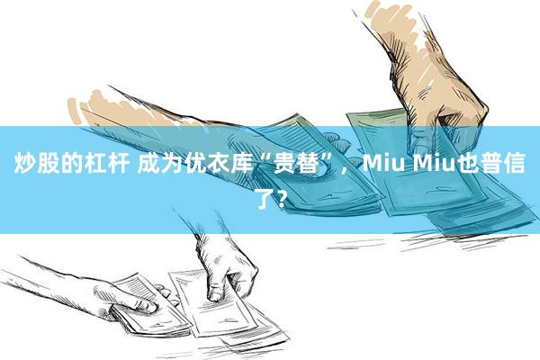 炒股的杠杆 成为优衣库“贵替”，Miu Miu也普信了？