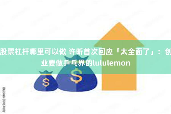 股票杠杆哪里可以做 许昕首次回应「太全面了」：创业要做乒乓界的lululemon