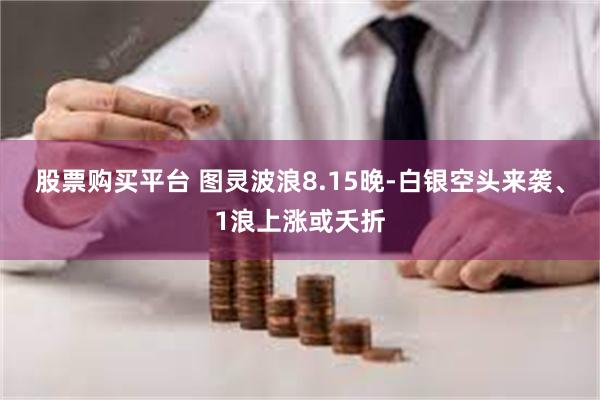 股票购买平台 图灵波浪8.15晚-白银空头来袭、1浪上涨或夭折