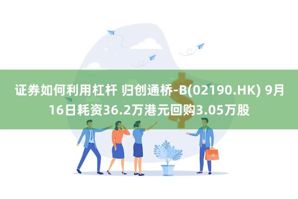 证券如何利用杠杆 归创通桥-B(02190.HK) 9月16日耗资36.2万港元回购3.05万股