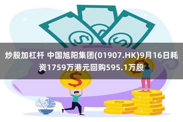 炒股加杠杆 中国旭阳集团(01907.HK)9月16日耗资1759万港元回购595.1万股