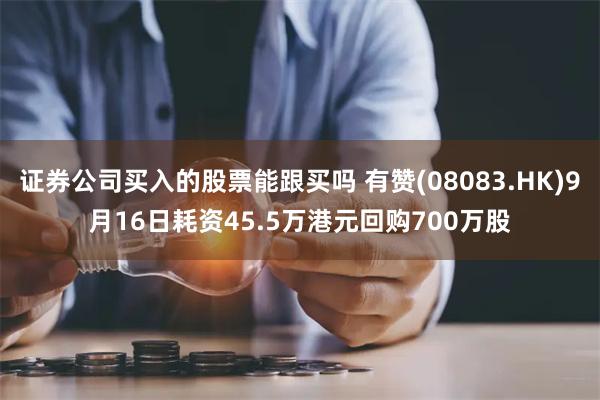 证券公司买入的股票能跟买吗 有赞(08083.HK)9月16日耗资45.5万港元回购700万股