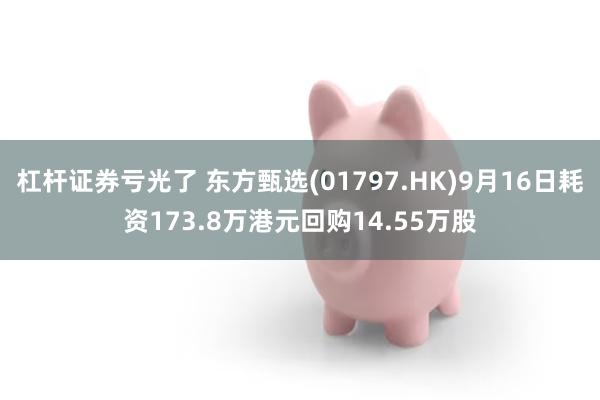 杠杆证券亏光了 东方甄选(01797.HK)9月16日耗资173.8万港元回购14.55万股