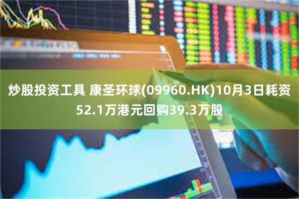 炒股投资工具 康圣环球(09960.HK)10月3日耗资52.1万港元回购39.3万股